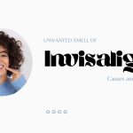 Unwanted smell of Invisalign: Causes and Prevention