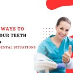 10 Great Ways to Care for Your Teeth and Avoid Emergency Dental Situations